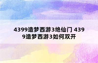 4399造梦西游3绝仙门 4399造梦西游3如何双开